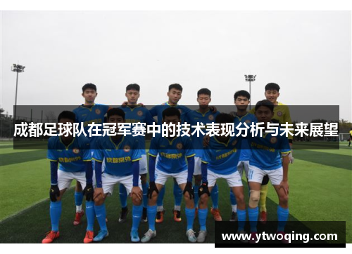 成都足球队在冠军赛中的技术表现分析与未来展望