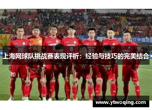 上海网球队挑战赛表现评析：经验与技巧的完美结合