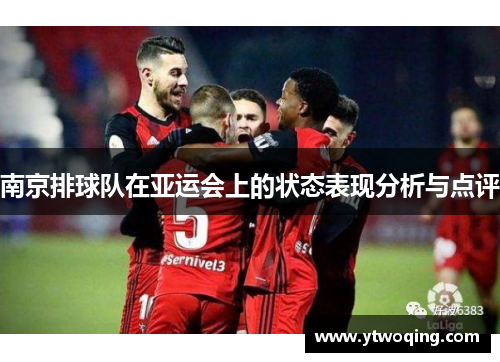 南京排球队在亚运会上的状态表现分析与点评