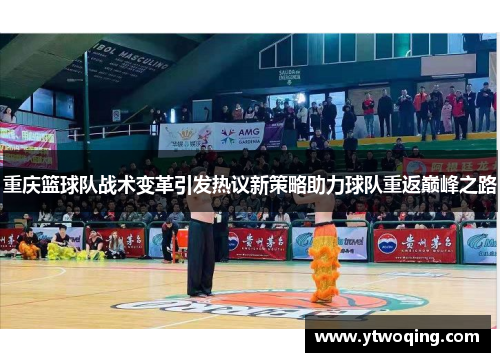 重庆篮球队战术变革引发热议新策略助力球队重返巅峰之路