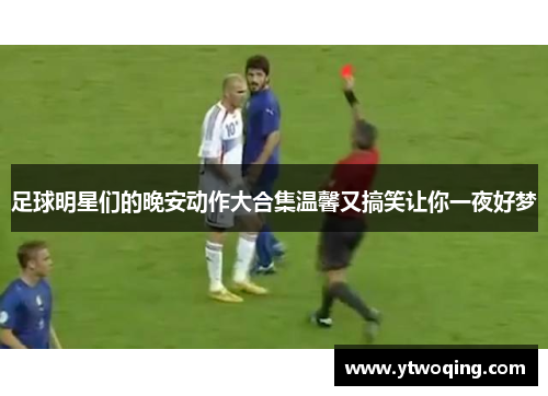 足球明星们的晚安动作大合集温馨又搞笑让你一夜好梦