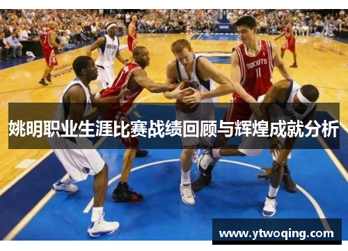 姚明职业生涯比赛战绩回顾与辉煌成就分析