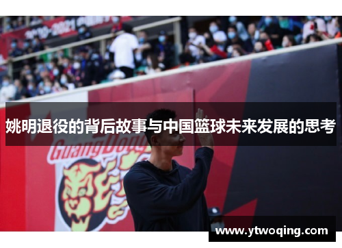 姚明退役的背后故事与中国篮球未来发展的思考