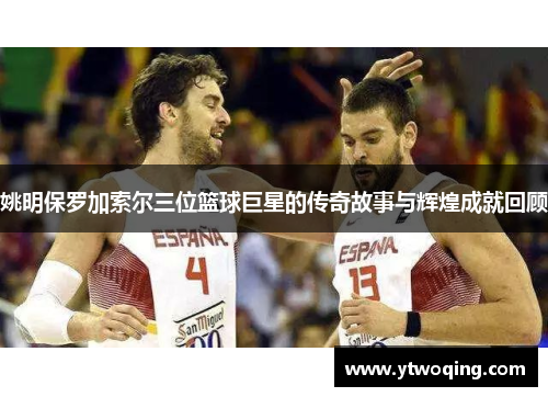 姚明保罗加索尔三位篮球巨星的传奇故事与辉煌成就回顾