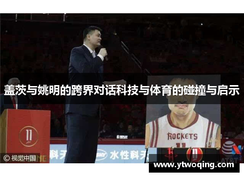 盖茨与姚明的跨界对话科技与体育的碰撞与启示