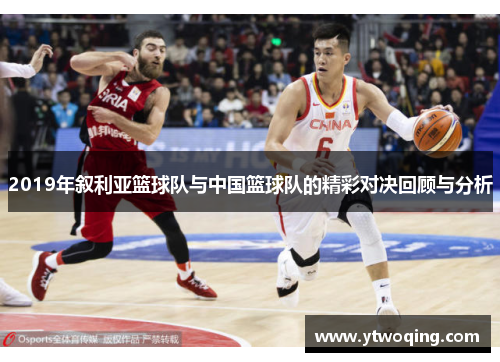 2019年叙利亚篮球队与中国篮球队的精彩对决回顾与分析