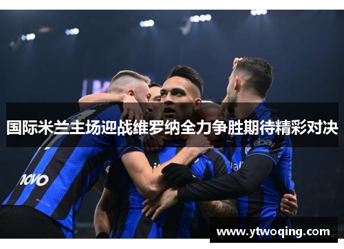 国际米兰主场迎战维罗纳全力争胜期待精彩对决