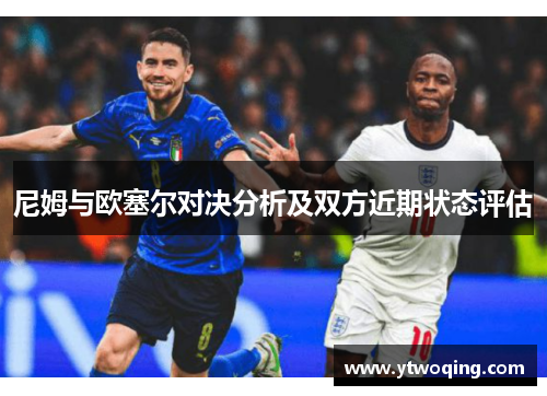 尼姆与欧塞尔对决分析及双方近期状态评估