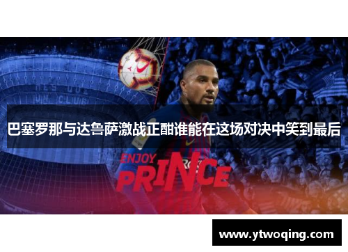 巴塞罗那与达鲁萨激战正酣谁能在这场对决中笑到最后