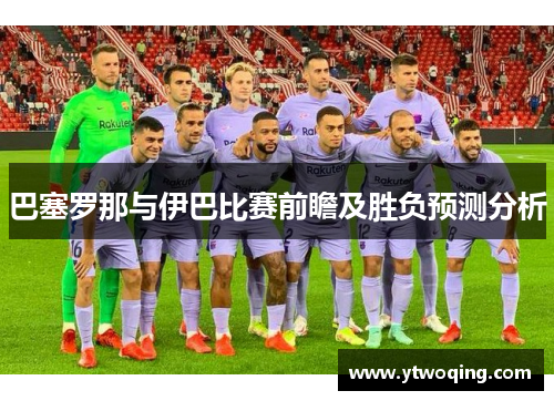 巴塞罗那与伊巴比赛前瞻及胜负预测分析