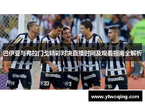 巴伊亚与弗拉门戈精彩对决直播时间及观看指南全解析