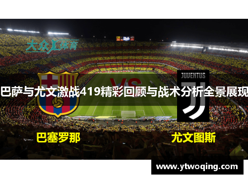 巴萨与尤文激战419精彩回顾与战术分析全景展现