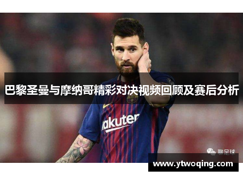 巴黎圣曼与摩纳哥精彩对决视频回顾及赛后分析