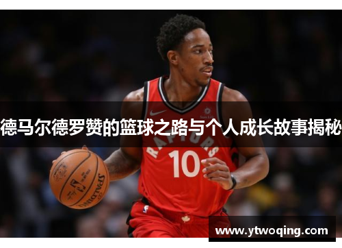 德马尔德罗赞的篮球之路与个人成长故事揭秘
