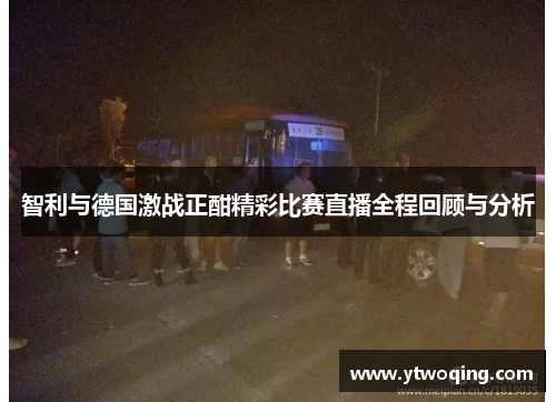 智利与德国激战正酣精彩比赛直播全程回顾与分析