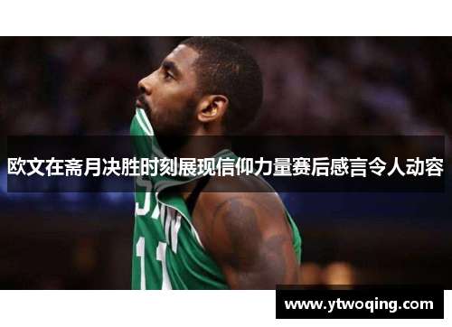 欧文在斋月决胜时刻展现信仰力量赛后感言令人动容