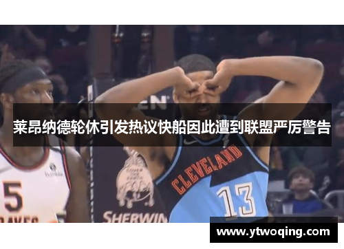 莱昂纳德轮休引发热议快船因此遭到联盟严厉警告